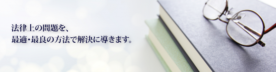 法律上の問題を、最適・最良の方法で解決に導きます。
